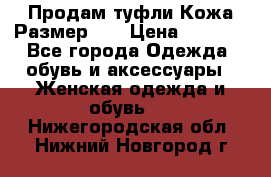 Продам туфли.Кожа.Размер 39 › Цена ­ 2 500 - Все города Одежда, обувь и аксессуары » Женская одежда и обувь   . Нижегородская обл.,Нижний Новгород г.